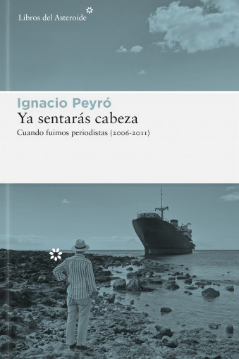 Ya sentarás cabeza. Cuando fuimos periodistas (2006-2011)